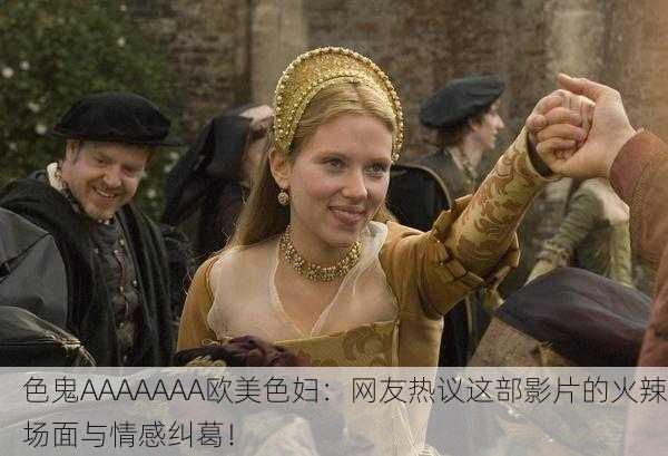 色鬼AAAAAAA欧美色妇：网友热议这部影片的火辣场面与情感纠葛！