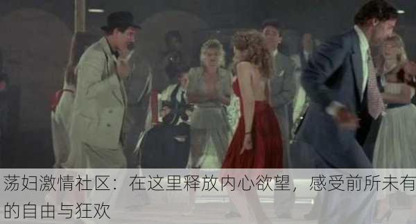 荡妇激情社区：在这里释放内心欲望，感受前所未有的自由与狂欢