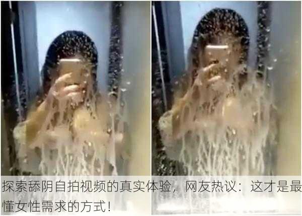 探索舔阴自拍视频的真实体验，网友热议：这才是最懂女性需求的方式！