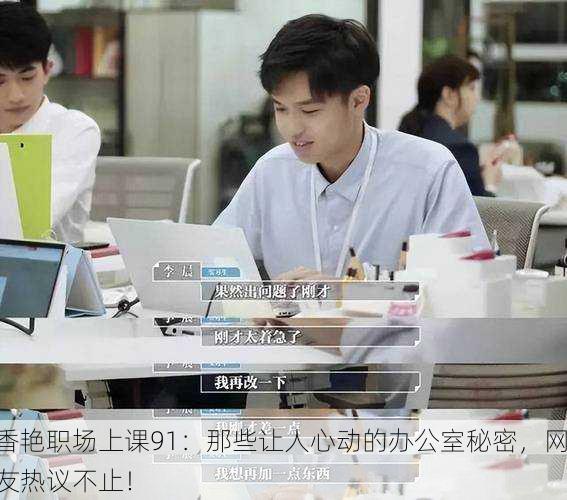 香艳职场上课91：那些让人心动的办公室秘密，网友热议不止！