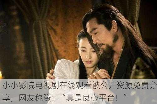 小小影院电视剧在线观看被公开资源免费分享，网友称赞：“真是良心平台！”