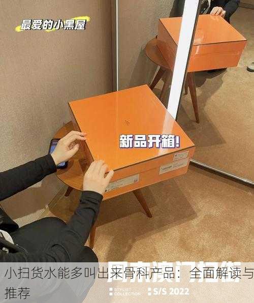 小扫货水能多叫出来骨科产品：全面解读与推荐