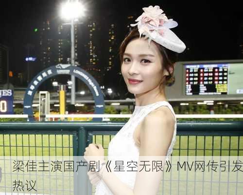 梁佳主演国产剧《星空无限》MV网传引发热议