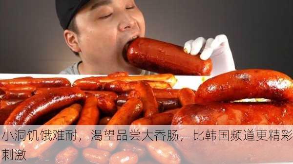 小洞饥饿难耐，渴望品尝大香肠，比韩国频道更精彩刺激