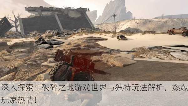 深入探索：破碎之地游戏世界与独特玩法解析，燃爆玩家热情！