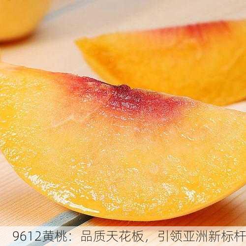 9612黄桃：品质天花板，引领亚洲新标杆