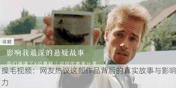 操毛视频：网友热议这部作品背后的真实故事与影响力