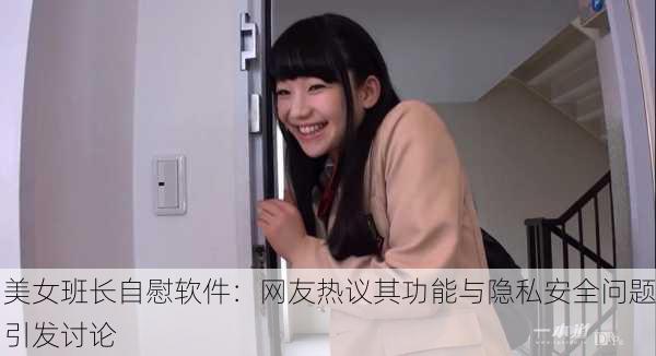 美女班长自慰软件：网友热议其功能与隐私安全问题引发讨论