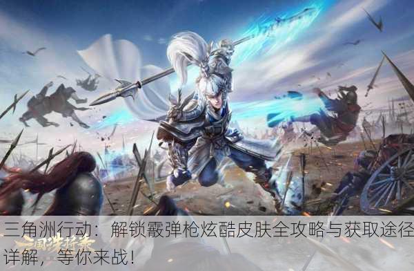 三角洲行动：解锁霰弹枪炫酷皮肤全攻略与获取途径详解，等你来战！