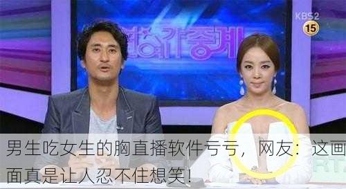 男生吃女生的胸直播软件亏亏，网友：这画面真是让人忍不住想笑！