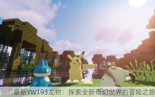 最新YW193龙物：探索全新奇幻世界的冒险之旅