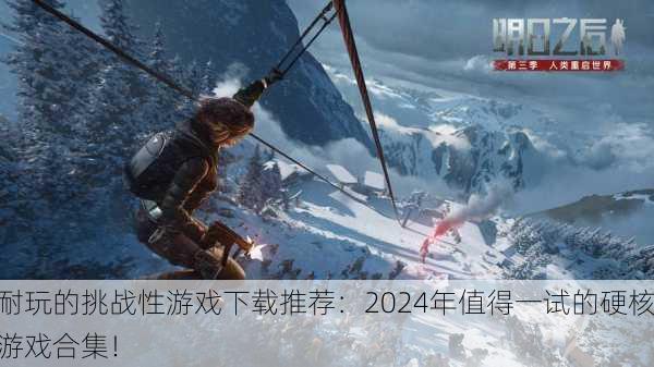 耐玩的挑战性游戏下载推荐：2024年值得一试的硬核游戏合集！