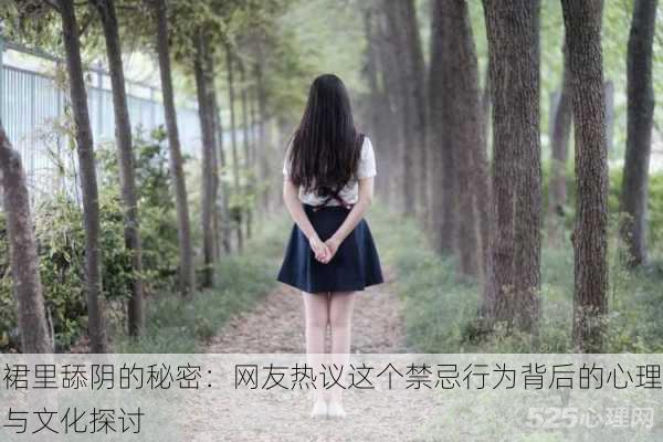 裙里舔阴的秘密：网友热议这个禁忌行为背后的心理与文化探讨