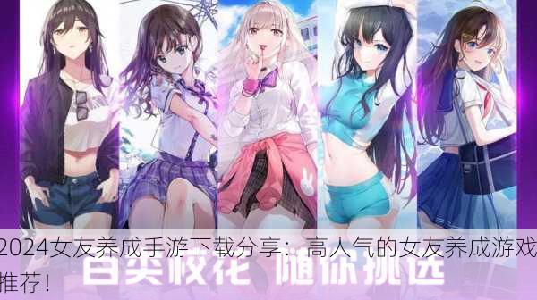 2024女友养成手游下载分享：高人气的女友养成游戏推荐！