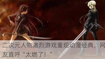 二次元人物激烈游戏重现动漫经典，网友直呼“太燃了！”