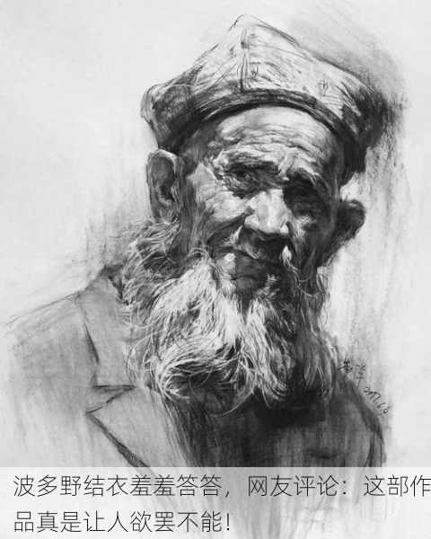 波多野结衣羞羞答答，网友评论：这部作品真是让人欲罢不能！