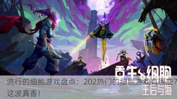 流行的细胞游戏盘点：202热门的细胞游戏有哪些？这波真香！