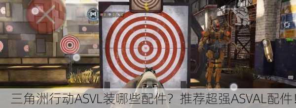 三角洲行动ASVL装哪些配件？推荐超强ASVAL配件！