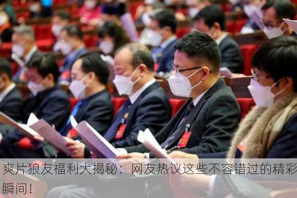 爽片狼友福利大揭秘：网友热议这些不容错过的精彩瞬间！