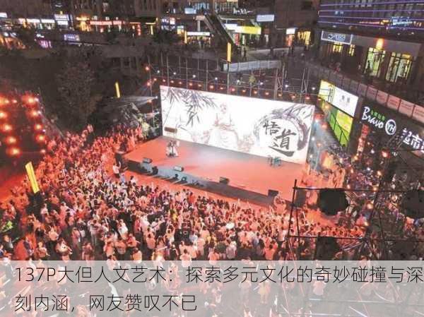 137P大但人文艺术：探索多元文化的奇妙碰撞与深刻内涵，网友赞叹不已