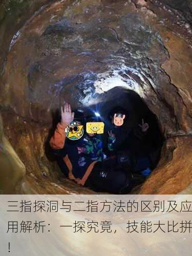 三指探洞与二指方法的区别及应用解析：一探究竟，技能大比拼！