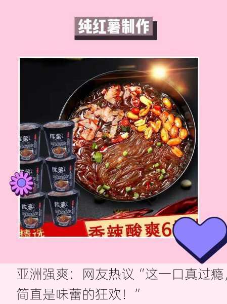 亚洲强爽：网友热议“这一口真过瘾，简直是味蕾的狂欢！”