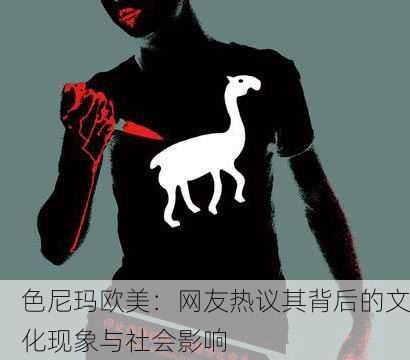 色尼玛欧美：网友热议其背后的文化现象与社会影响