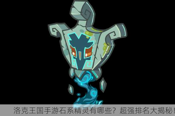 洛克王国手游石系精灵有哪些？超强排名大揭秘！