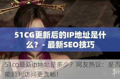 51cg最新ip地址是多少？网友热议：是否能顺利访问更流畅！