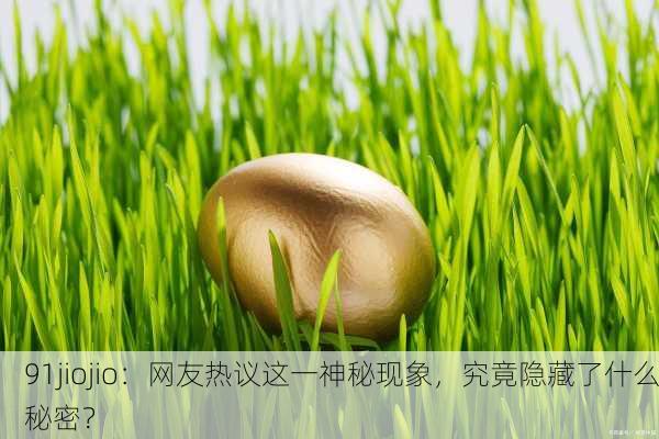 91jiojio：网友热议这一神秘现象，究竟隐藏了什么秘密？