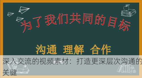 深入交流的视频素材：打造更深层次沟通的关键