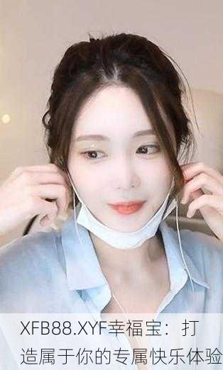 XFB88.XYF幸福宝：打造属于你的专属快乐体验