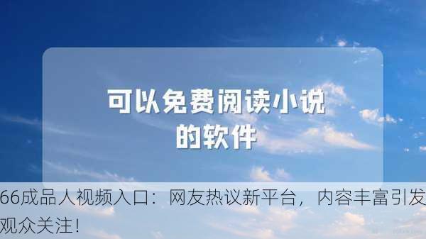 66成品人视频入口：网友热议新平台，内容丰富引发观众关注！