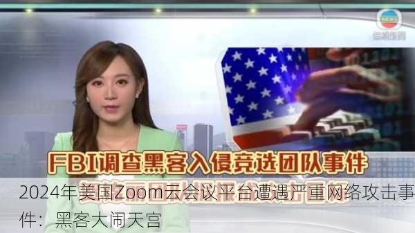 2024年美国Zoom云会议平台遭遇严重网络攻击事件：黑客大闹天宫