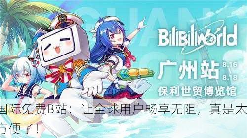 国际免费B站：让全球用户畅享无阻，真是太方便了！