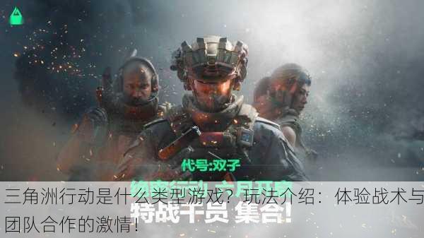 三角洲行动是什么类型游戏？玩法介绍：体验战术与团队合作的激情！