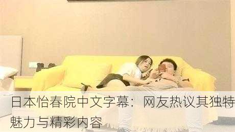 日本怡春院中文字幕：网友热议其独特魅力与精彩内容