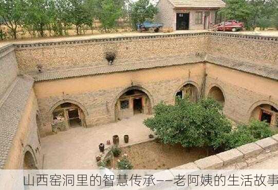 山西窑洞里的智慧传承——老阿姨的生活故事
