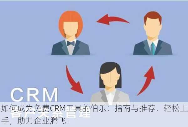 如何成为免费CRM工具的伯乐：指南与推荐，轻松上手，助力企业腾飞！