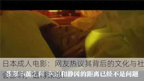 日本成人电影：网友热议其背后的文化与社会影响，值得深思！