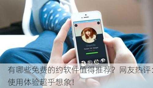 有哪些免费的约软件值得推荐？网友热评：使用体验超乎想象！