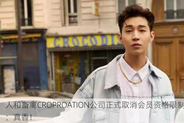 人和畜禽CROPROATION公司正式取消会员资格限制：真香！