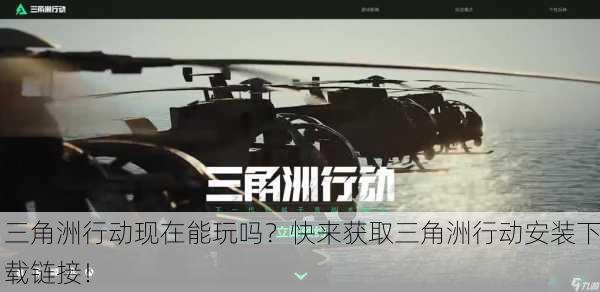 三角洲行动现在能玩吗？快来获取三角洲行动安装下载链接！