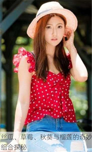 丝瓜、草莓、秋葵与榴莲的奇妙组合探秘
