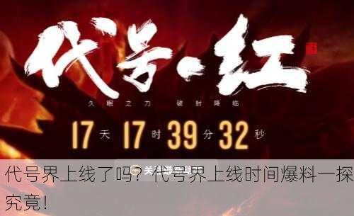 代号界上线了吗？代号界上线时间爆料一探究竟！
