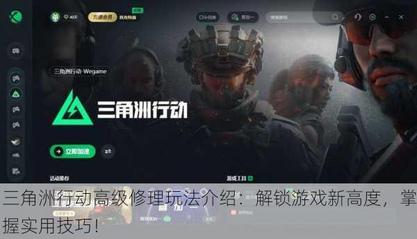 三角洲行动高级修理玩法介绍：解锁游戏新高度，掌握实用技巧！