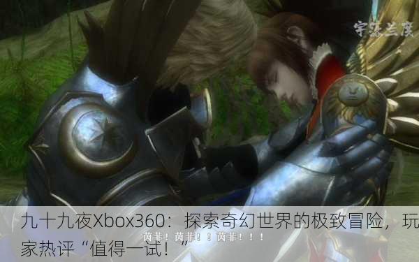 九十九夜Xbox360：探索奇幻世界的极致冒险，玩家热评“值得一试！”