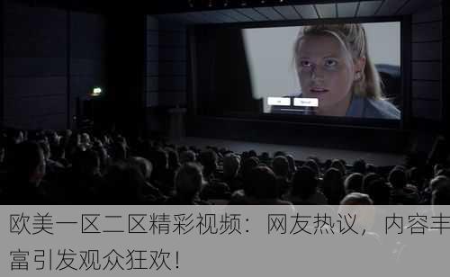 欧美一区二区精彩视频：网友热议，内容丰富引发观众狂欢！