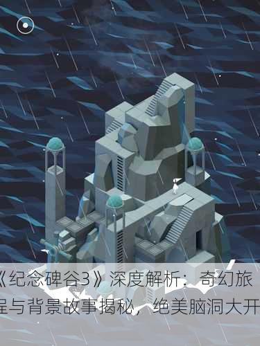 《纪念碑谷3》深度解析：奇幻旅程与背景故事揭秘，绝美脑洞大开！