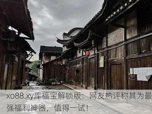 xo88.xy库福宝解锁版：网友热评称其为最强福利神器，值得一试！